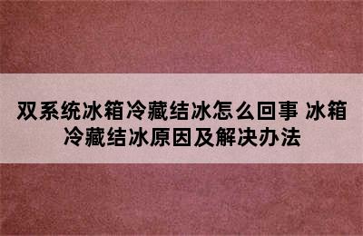 双系统冰箱冷藏结冰怎么回事 冰箱冷藏结冰原因及解决办法